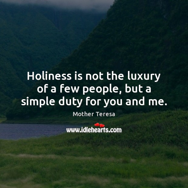 Holiness is not the luxury of a few people, but a simple duty for you and me. Mother Teresa Picture Quote