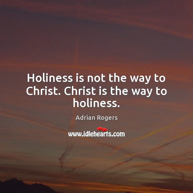 Holiness is not the way to Christ. Christ is the way to holiness. Adrian Rogers Picture Quote