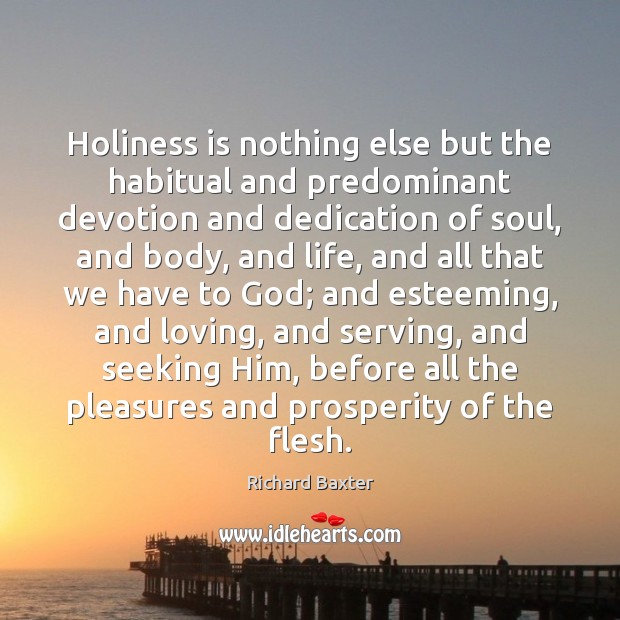 Holiness is nothing else but the habitual and predominant devotion and dedication Richard Baxter Picture Quote