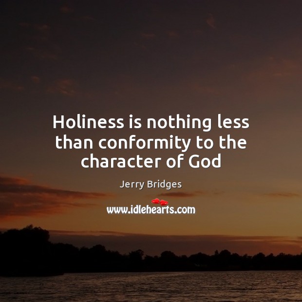 Holiness is nothing less than conformity to the character of God Jerry Bridges Picture Quote