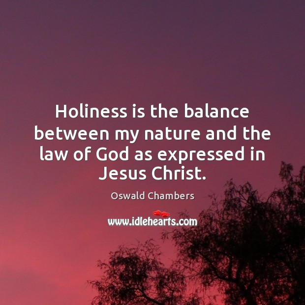 Holiness is the balance between my nature and the law of God as expressed in Jesus Christ. Image