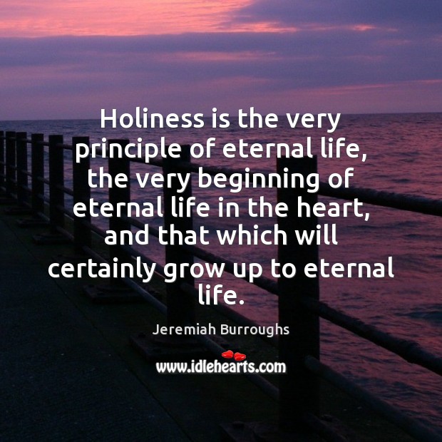 Holiness is the very principle of eternal life, the very beginning of Jeremiah Burroughs Picture Quote