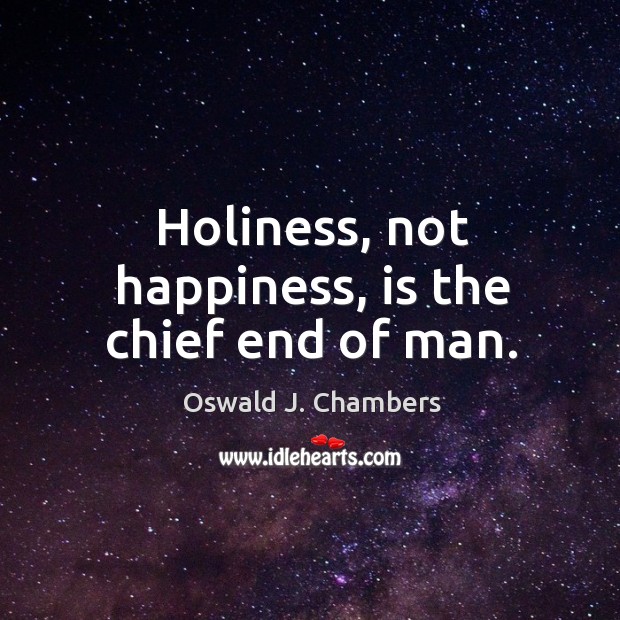 Holiness, not happiness, is the chief end of man. Oswald J. Chambers Picture Quote