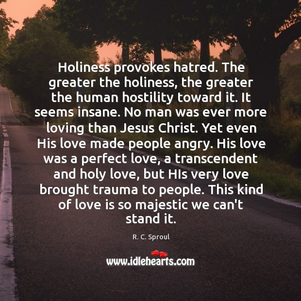 Holiness provokes hatred. The greater the holiness, the greater the human hostility Image