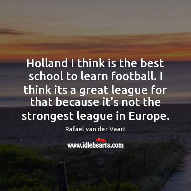 Holland I think is the best school to learn football. I think Rafael van der Vaart Picture Quote