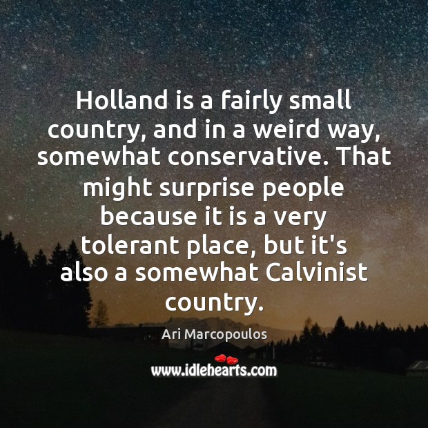 Holland is a fairly small country, and in a weird way, somewhat Ari Marcopoulos Picture Quote