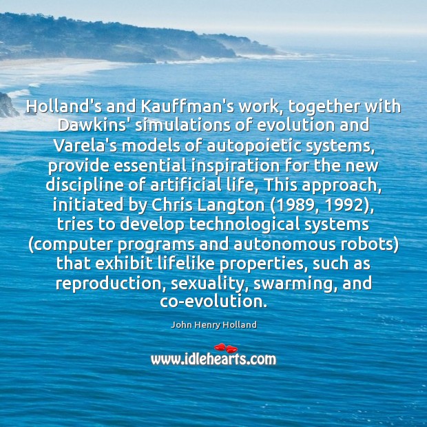 Holland’s and Kauffman’s work, together with Dawkins’ simulations of evolution and Varela’s John Henry Holland Picture Quote