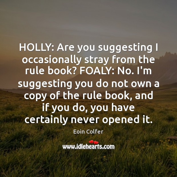 HOLLY: Are you suggesting I occasionally stray from the rule book? FOALY: Eoin Colfer Picture Quote