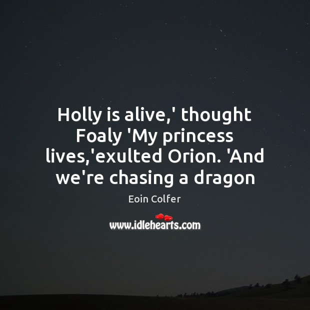 Holly is alive,’ thought Foaly ‘My princess lives,’exulted Orion. ‘And Eoin Colfer Picture Quote