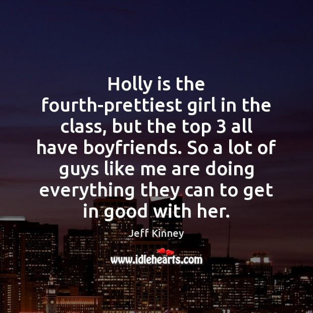 Holly is the fourth-prettiest girl in the class, but the top 3 all Jeff Kinney Picture Quote