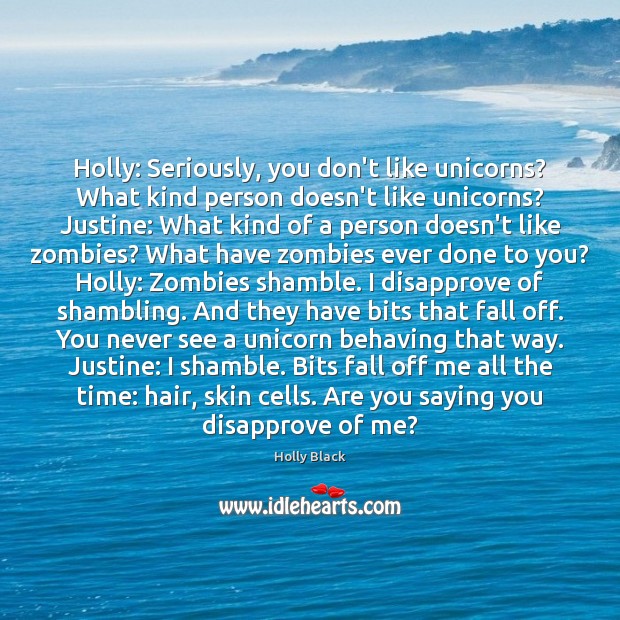 Holly: Seriously, you don’t like unicorns? What kind person doesn’t like unicorns? Holly Black Picture Quote