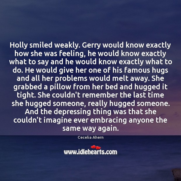 Holly smiled weakly. Gerry would know exactly how she was feeling, he Cecelia Ahern Picture Quote