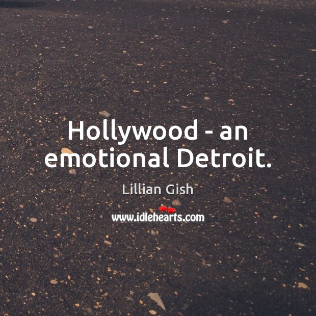 Hollywood – an emotional Detroit. Lillian Gish Picture Quote