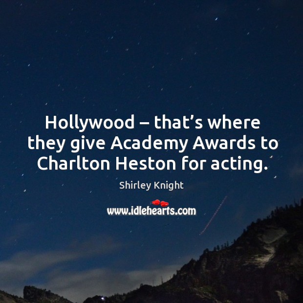 Hollywood – that’s where they give academy awards to charlton heston for acting. Shirley Knight Picture Quote