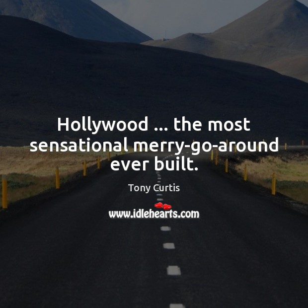 Hollywood … the most sensational merry-go-around ever built. Tony Curtis Picture Quote