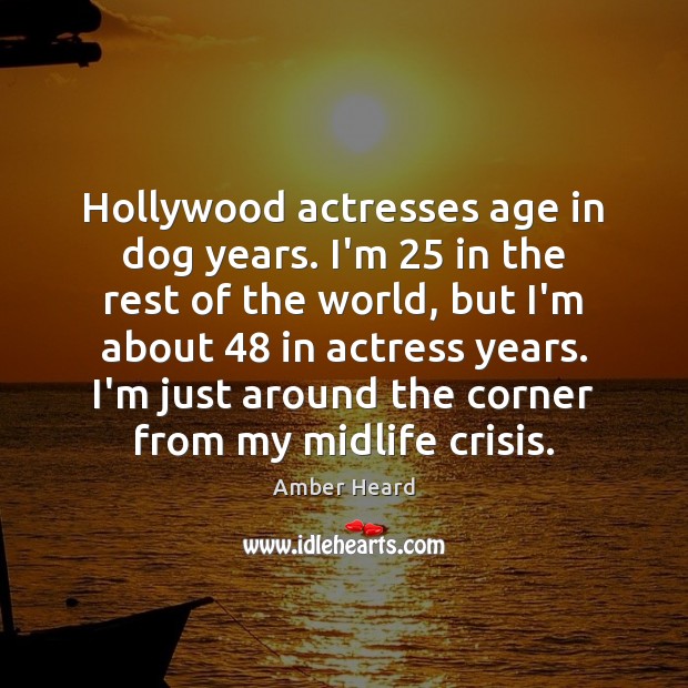 Hollywood actresses age in dog years. I’m 25 in the rest of the Image