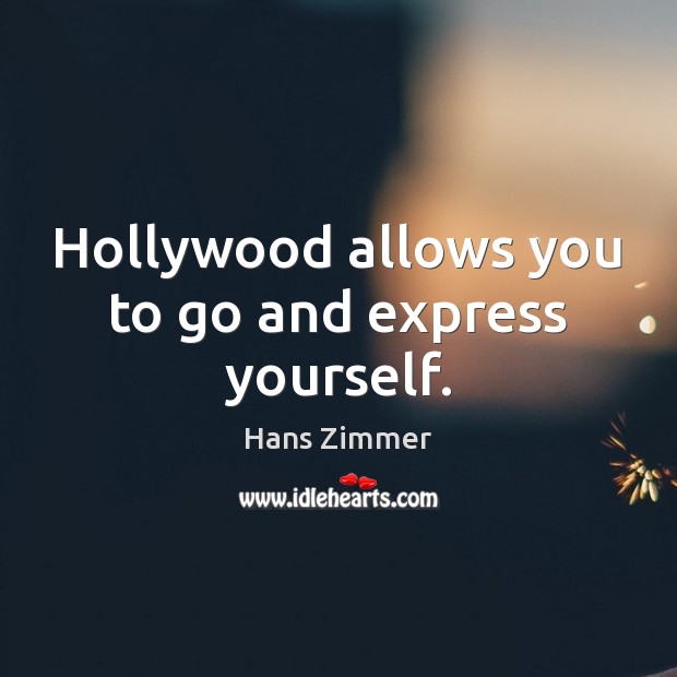 Hollywood allows you to go and express yourself. Image