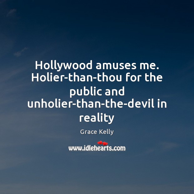 Hollywood amuses me. Holier-than-thou for the public and unholier-than-the-devil in reality Grace Kelly Picture Quote