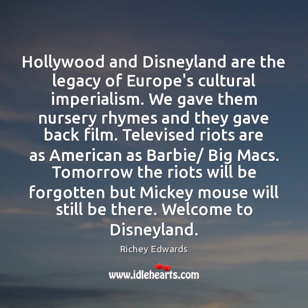 Hollywood and Disneyland are the legacy of Europe’s cultural imperialism. We gave Richey Edwards Picture Quote