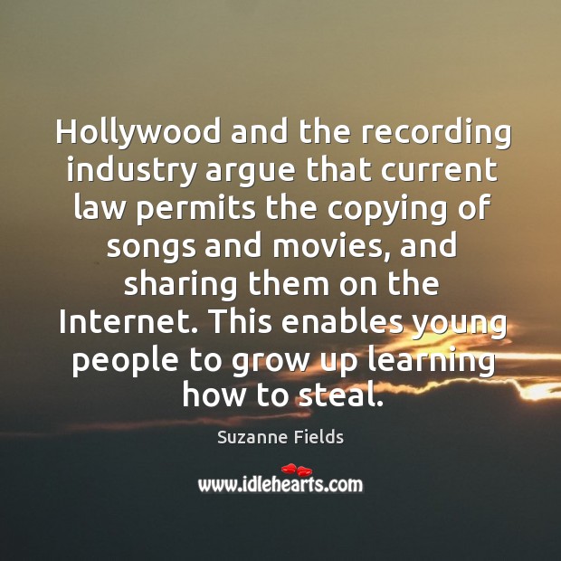 Hollywood and the recording industry argue that current law permits the copying of songs and Suzanne Fields Picture Quote