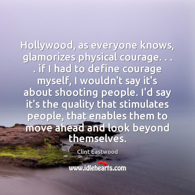 Hollywood, as everyone knows, glamorizes physical courage. . . . if I had to define Clint Eastwood Picture Quote