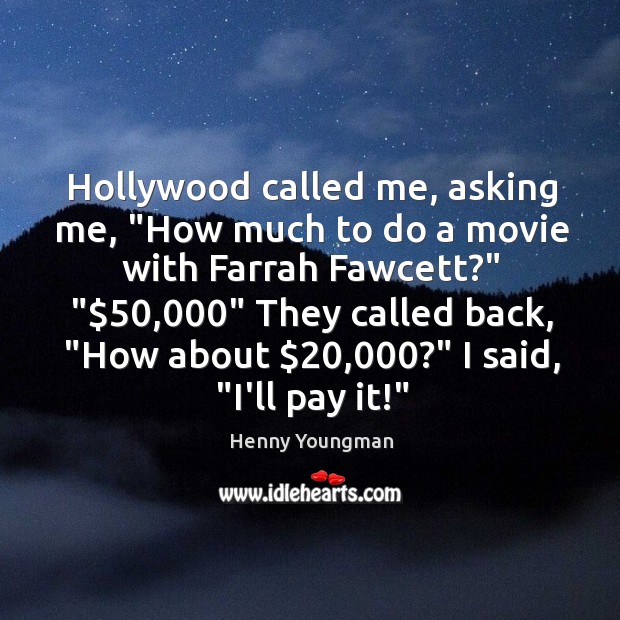 Hollywood called me, asking me, “How much to do a movie with Image