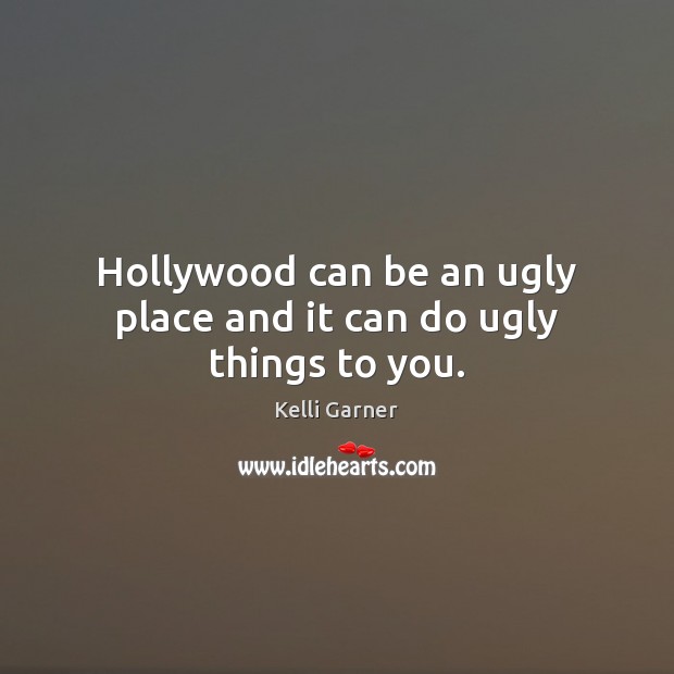 Hollywood can be an ugly place and it can do ugly things to you. Kelli Garner Picture Quote