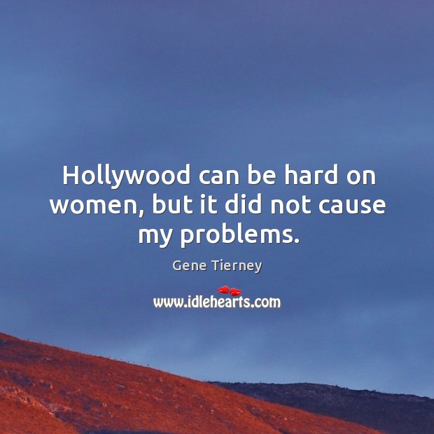 Hollywood can be hard on women, but it did not cause my problems. Image