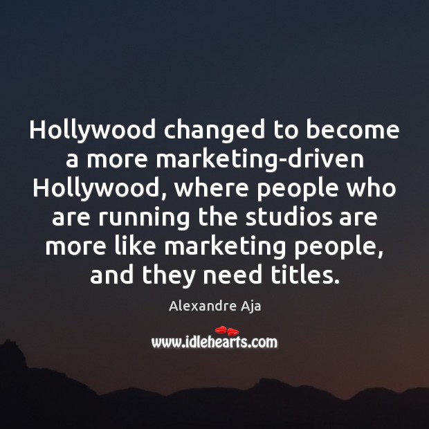 Hollywood changed to become a more marketing-driven Hollywood, where people who are Alexandre Aja Picture Quote