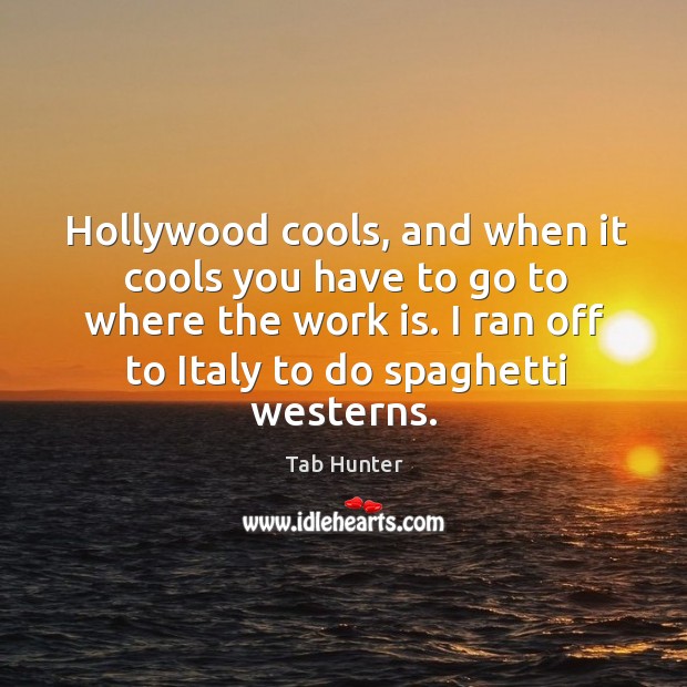 Hollywood cools, and when it cools you have to go to where the work is. I ran off to italy to do spaghetti westerns. Work Quotes Image