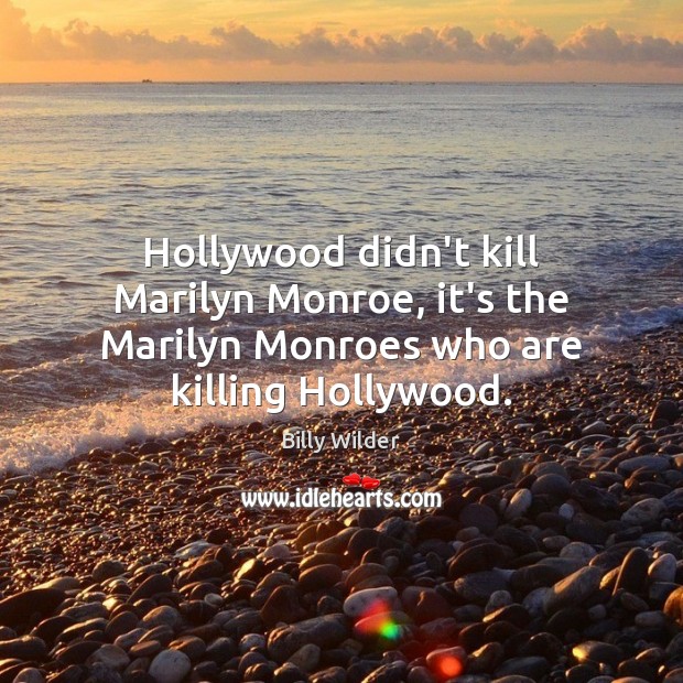Hollywood didn’t kill Marilyn Monroe, it’s the Marilyn Monroes who are killing Hollywood. Billy Wilder Picture Quote
