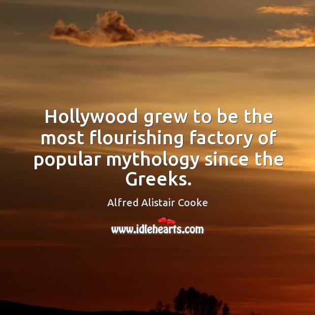 Hollywood grew to be the most flourishing factory of popular mythology since the greeks. Alfred Alistair Cooke Picture Quote