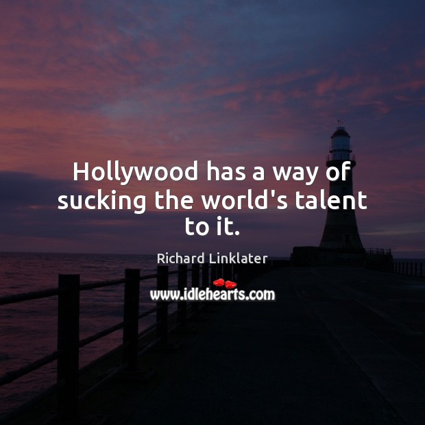 Hollywood has a way of sucking the world’s talent to it. Richard Linklater Picture Quote