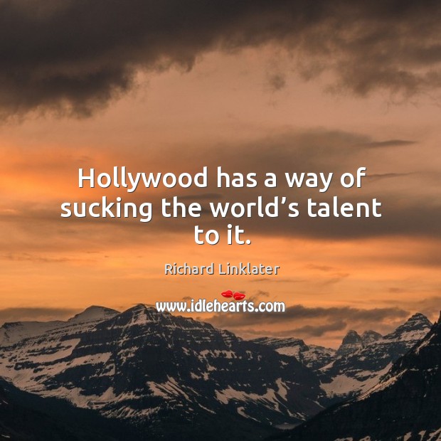 Hollywood has a way of sucking the world’s talent to it. Richard Linklater Picture Quote