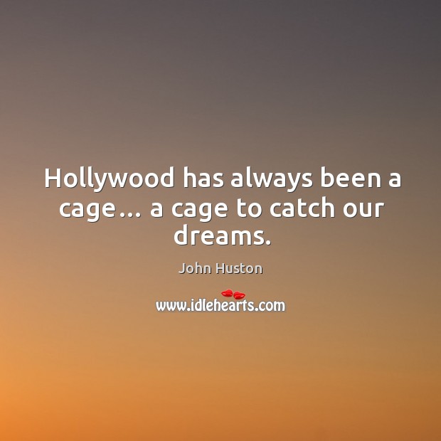 Hollywood has always been a cage… a cage to catch our dreams. John Huston Picture Quote