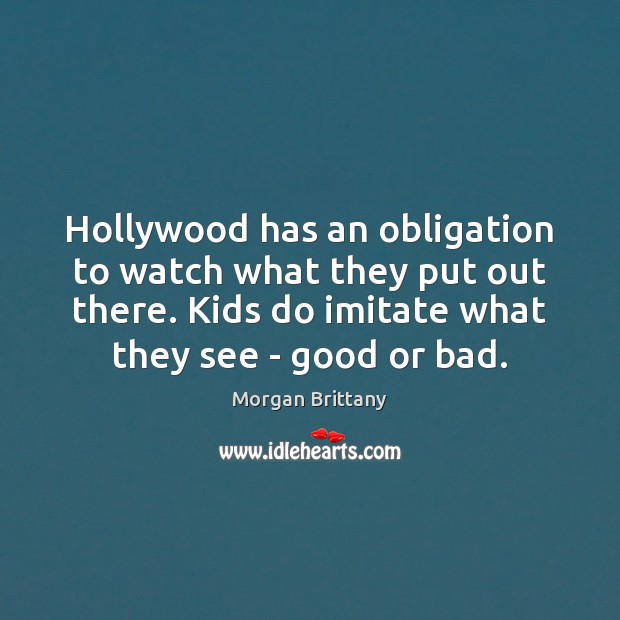 Hollywood has an obligation to watch what they put out there. Kids Morgan Brittany Picture Quote