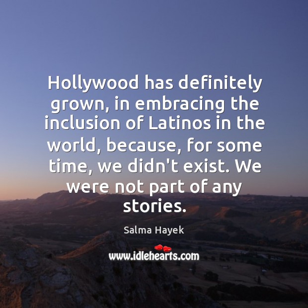 Hollywood has definitely grown, in embracing the inclusion of Latinos in the Salma Hayek Picture Quote