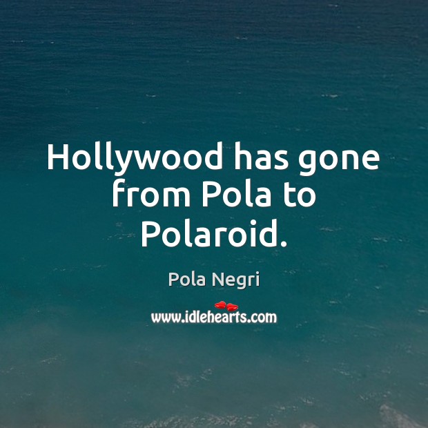 Hollywood has gone from Pola to Polaroid. Pola Negri Picture Quote