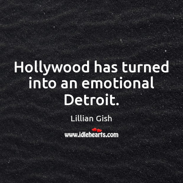 Hollywood has turned into an emotional Detroit. Lillian Gish Picture Quote