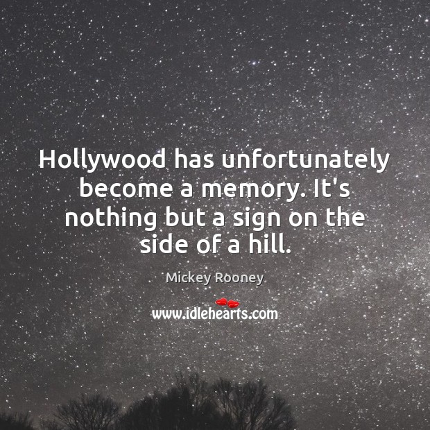 Hollywood has unfortunately become a memory. It’s nothing but a sign on Mickey Rooney Picture Quote