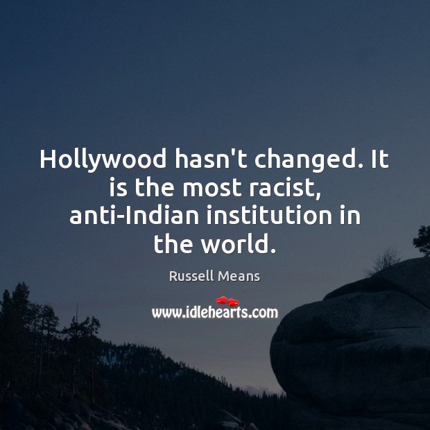 Hollywood hasn’t changed. It is the most racist, anti-Indian institution in the world. Russell Means Picture Quote