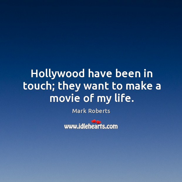 Hollywood have been in touch; they want to make a movie of my life. Mark Roberts Picture Quote