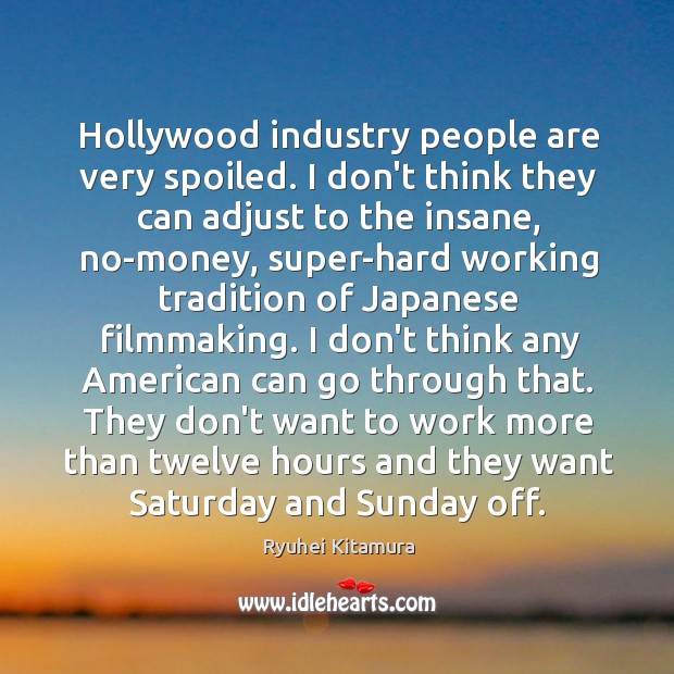 Hollywood industry people are very spoiled. I don’t think they can adjust Ryuhei Kitamura Picture Quote