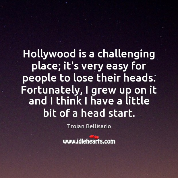 Hollywood is a challenging place; it’s very easy for people to lose Troian Bellisario Picture Quote