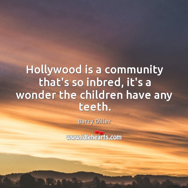 Hollywood is a community that’s so inbred, it’s a wonder the children have any teeth. Barry Diller Picture Quote