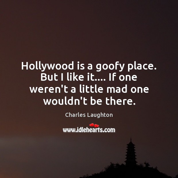 Hollywood is a goofy place. But I like it…. If one weren’t Charles Laughton Picture Quote