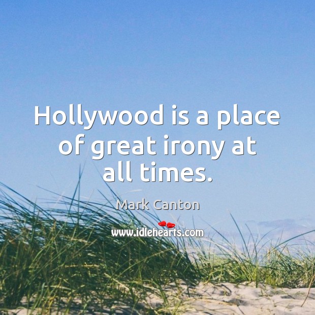 Hollywood is a place of great irony at all times. Mark Canton Picture Quote