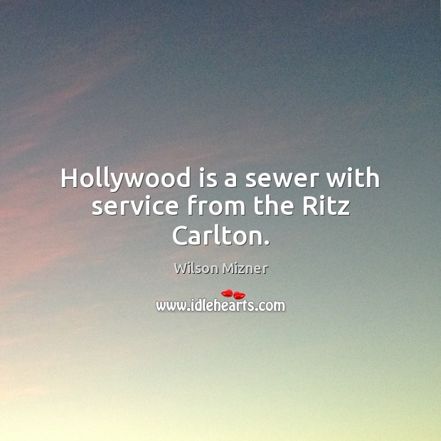 Hollywood is a sewer with service from the Ritz Carlton. Wilson Mizner Picture Quote