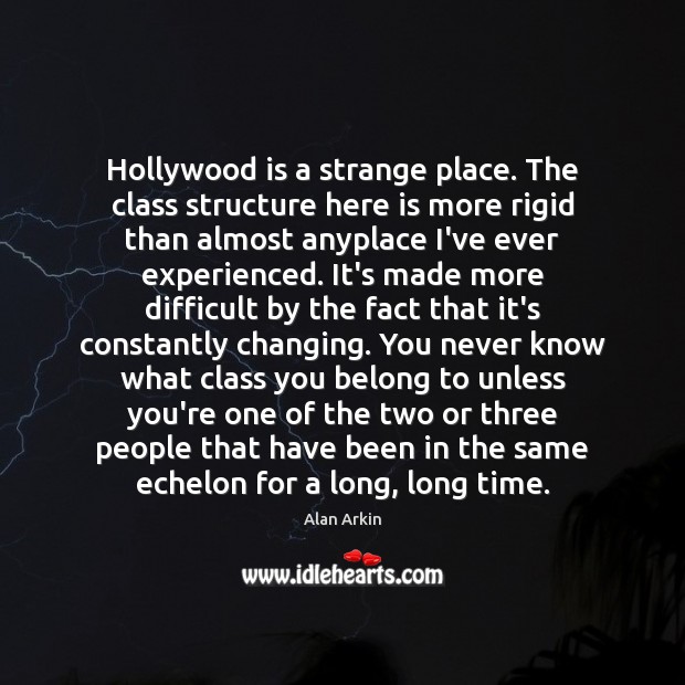 Hollywood is a strange place. The class structure here is more rigid Alan Arkin Picture Quote
