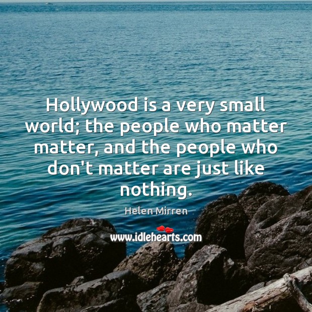 Hollywood is a very small world; the people who matter matter, and Helen Mirren Picture Quote